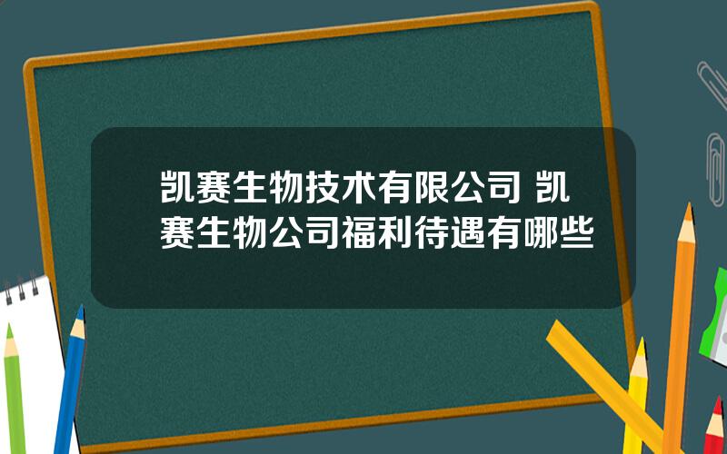 凯赛生物技术有限公司 凯赛生物公司福利待遇有哪些